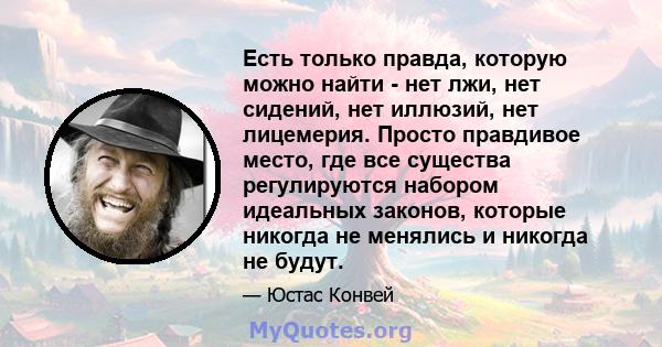 Есть только правда, которую можно найти - нет лжи, нет сидений, нет иллюзий, нет лицемерия. Просто правдивое место, где все существа регулируются набором идеальных законов, которые никогда не менялись и никогда не будут.