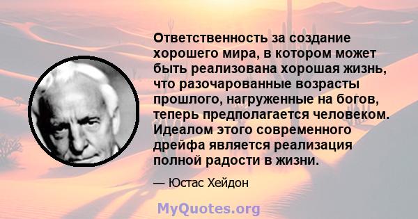 Ответственность за создание хорошего мира, в котором может быть реализована хорошая жизнь, что разочарованные возрасты прошлого, нагруженные на богов, теперь предполагается человеком. Идеалом этого современного дрейфа