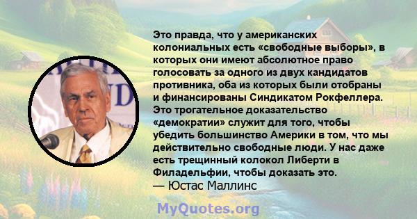 Это правда, что у американских колониальных есть «свободные выборы», в которых они имеют абсолютное право голосовать за одного из двух кандидатов противника, оба из которых были отобраны и финансированы Синдикатом