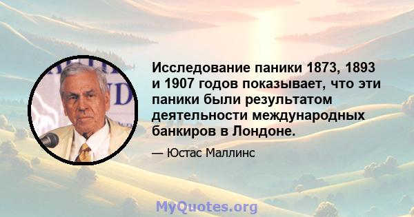 Исследование паники 1873, 1893 и 1907 годов показывает, что эти паники были результатом деятельности международных банкиров в Лондоне.