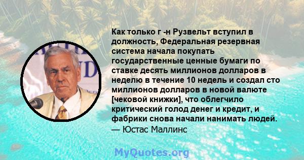 Как только г -н Рузвельт вступил в должность, Федеральная резервная система начала покупать государственные ценные бумаги по ставке десять миллионов долларов в неделю в течение 10 недель и создал сто миллионов долларов