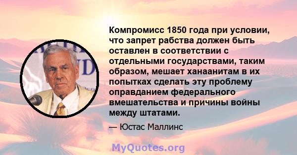 Компромисс 1850 года при условии, что запрет рабства должен быть оставлен в соответствии с отдельными государствами, таким образом, мешает ханаанитам в их попытках сделать эту проблему оправданием федерального