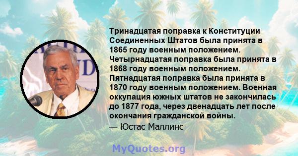 Тринадцатая поправка к Конституции Соединенных Штатов была принята в 1865 году военным положением. Четырнадцатая поправка была принята в 1868 году военным положением. Пятнадцатая поправка была принята в 1870 году