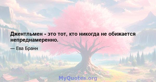 Джентльмен - это тот, кто никогда не обижается непреднамеренно.