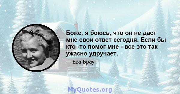 Боже, я боюсь, что он не даст мне свой ответ сегодня. Если бы кто -то помог мне - все это так ужасно удручает.