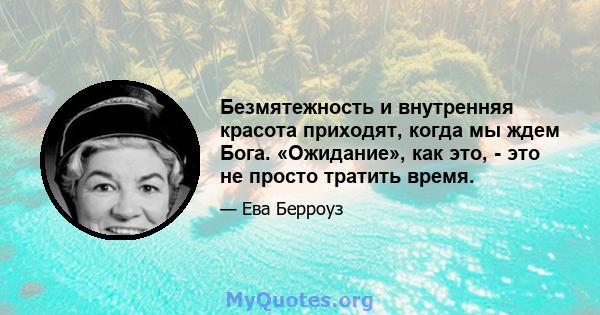 Безмятежность и внутренняя красота приходят, когда мы ждем Бога. «Ожидание», как это, - это не просто тратить время.