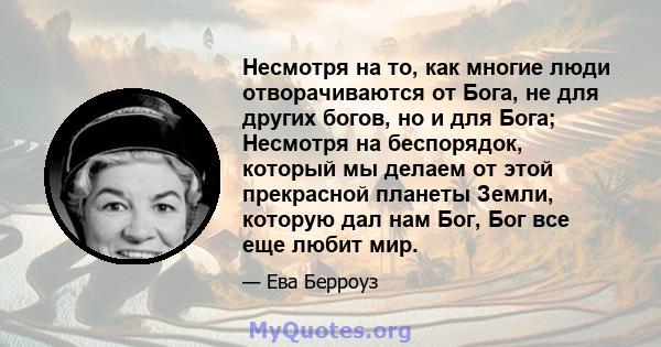 Несмотря на то, как многие люди отворачиваются от Бога, не для других богов, но и для Бога; Несмотря на беспорядок, который мы делаем от этой прекрасной планеты Земли, которую дал нам Бог, Бог все еще любит мир.