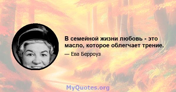 В семейной жизни любовь - это масло, которое облегчает трение.