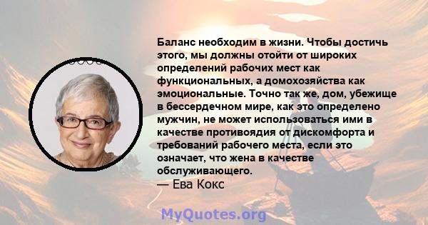 Баланс необходим в жизни. Чтобы достичь этого, мы должны отойти от широких определений рабочих мест как функциональных, а домохозяйства как эмоциональные. Точно так же, дом, убежище в бессердечном мире, как это