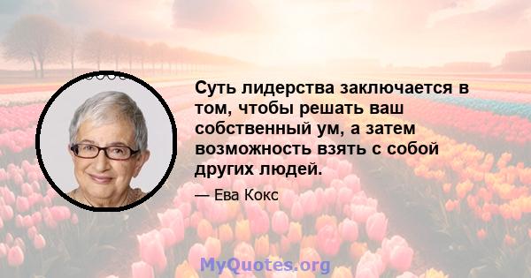 Суть лидерства заключается в том, чтобы решать ваш собственный ум, а затем возможность взять с собой других людей.