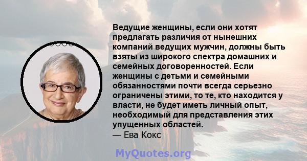 Ведущие женщины, если они хотят предлагать различия от нынешних компаний ведущих мужчин, должны быть взяты из широкого спектра домашних и семейных договоренностей. Если женщины с детьми и семейными обязанностями почти