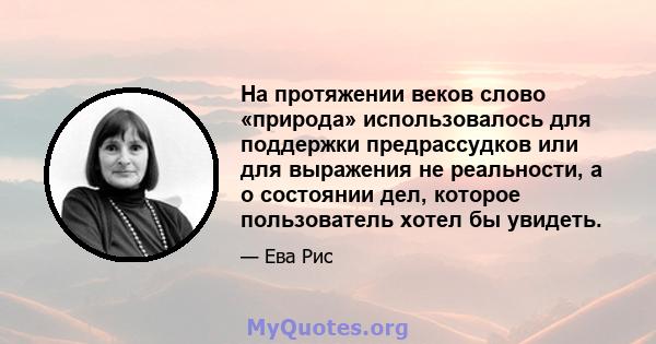 На протяжении веков слово «природа» использовалось для поддержки предрассудков или для выражения не реальности, а о состоянии дел, которое пользователь хотел бы увидеть.