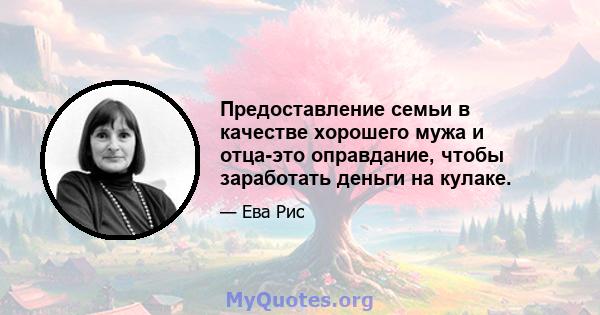 Предоставление семьи в качестве хорошего мужа и отца-это оправдание, чтобы заработать деньги на кулаке.