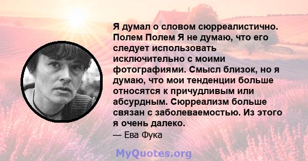 Я думал о словом сюрреалистично. Полем Полем Я не думаю, что его следует использовать исключительно с моими фотографиями. Смысл близок, но я думаю, что мои тенденции больше относятся к причудливым или абсурдным.