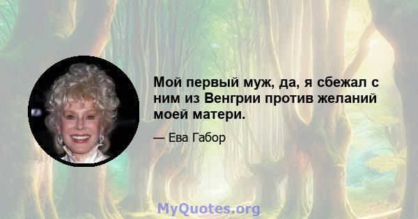 Мой первый муж, да, я сбежал с ним из Венгрии против желаний моей матери.