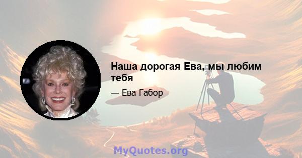 Наша дорогая Ева, мы любим тебя