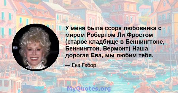 У меня была ссора любовника с миром Робертом Ли Фростом (старое кладбище в Беннингтоне, Беннингтон, Вермонт) Наша дорогая Ева, мы любим тебя.