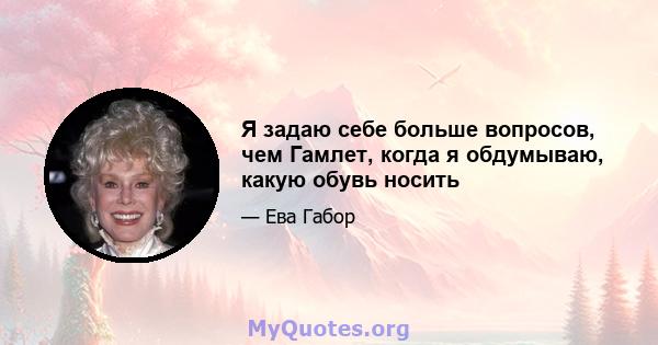 Я задаю себе больше вопросов, чем Гамлет, когда я обдумываю, какую обувь носить