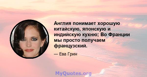 Англия понимает хорошую китайскую, японскую и индийскую кухню; Во Франции мы просто получаем французский.