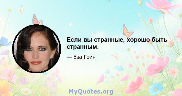 Если вы странные, хорошо быть странным.