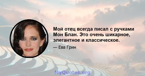 Мой отец всегда писал с ручками Мон Блан. Это очень шикарное, элегантное и классическое.