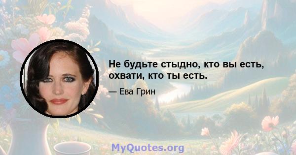 Не будьте стыдно, кто вы есть, охвати, кто ты есть.