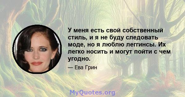 У меня есть свой собственный стиль, и я не буду следовать моде, но я люблю леггинсы. Их легко носить и могут пойти с чем угодно.