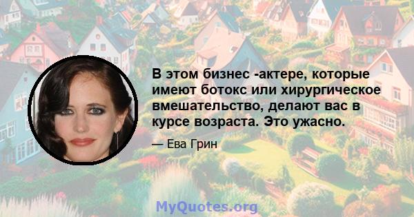 В этом бизнес -актере, которые имеют ботокс или хирургическое вмешательство, делают вас в курсе возраста. Это ужасно.