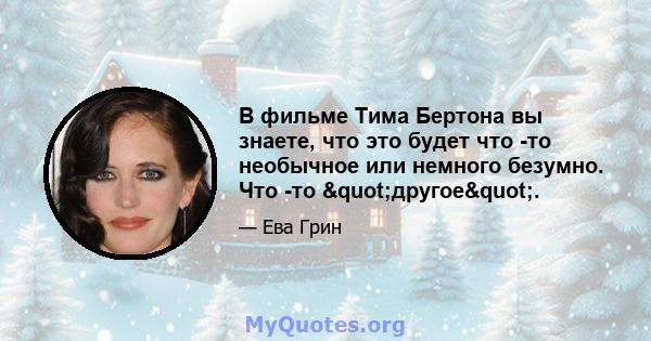 В фильме Тима Бертона вы знаете, что это будет что -то необычное или немного безумно. Что -то "другое".