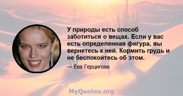 У природы есть способ заботиться о вещах. Если у вас есть определенная фигура, вы вернетесь к ней. Кормить грудь и не беспокойтесь об этом.