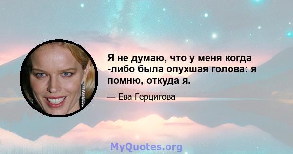 Я не думаю, что у меня когда -либо была опухшая голова: я помню, откуда я.