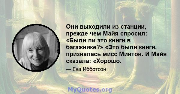 Они выходили из станции, прежде чем Майя спросил: «Были ли это книги в багажнике?» «Это были книги, призналась мисс Минтон. И Майя сказала: «Хорошо.