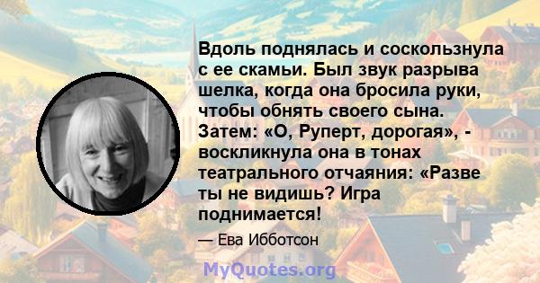 Вдоль поднялась и соскользнула с ее скамьи. Был звук разрыва шелка, когда она бросила руки, чтобы обнять своего сына. Затем: «О, Руперт, дорогая», - воскликнула она в тонах театрального отчаяния: «Разве ты не видишь?