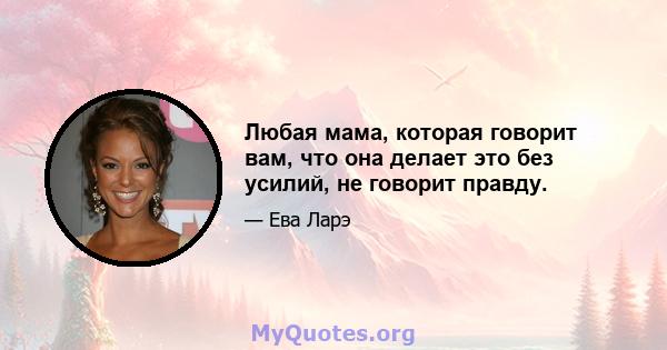 Любая мама, которая говорит вам, что она делает это без усилий, не говорит правду.