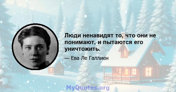 Люди ненавидят то, что они не понимают, и пытаются его уничтожить.