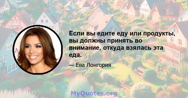 Если вы едите еду или продукты, вы должны принять во внимание, откуда взялась эта еда.