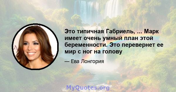 Это типичная Габриель, ... Марк имеет очень умный план этой беременности. Это перевернет ее мир с ног на голову