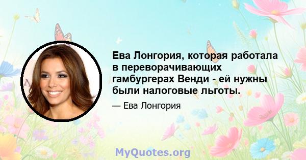 Ева Лонгория, которая работала в переворачивающих гамбургерах Венди - ей нужны были налоговые льготы.