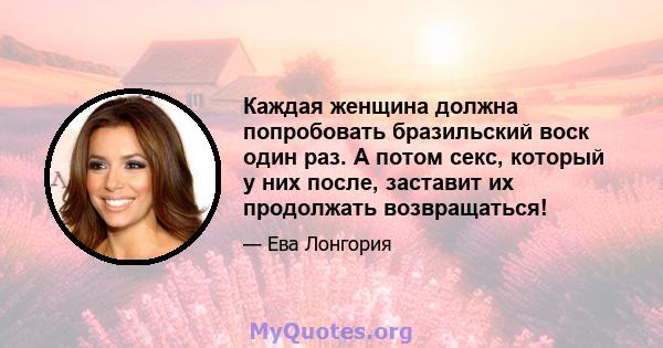 Каждая женщина должна попробовать бразильский воск один раз. А потом секс, который у них после, заставит их продолжать возвращаться!