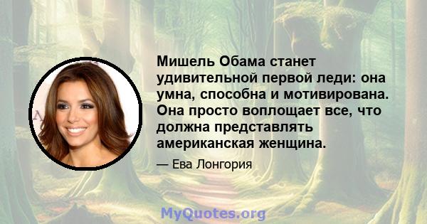 Мишель Обама станет удивительной первой леди: она умна, способна и мотивирована. Она просто воплощает все, что должна представлять американская женщина.