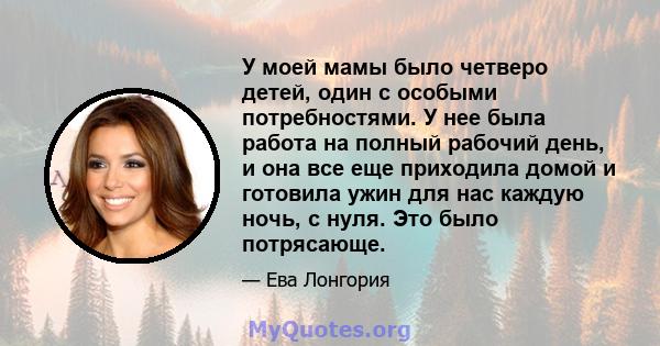 У моей мамы было четверо детей, один с особыми потребностями. У нее была работа на полный рабочий день, и она все еще приходила домой и готовила ужин для нас каждую ночь, с нуля. Это было потрясающе.