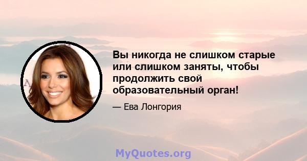 Вы никогда не слишком старые или слишком заняты, чтобы продолжить свой образовательный орган!