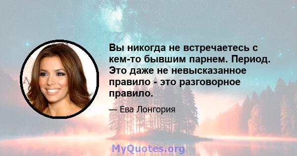 Вы никогда не встречаетесь с кем-то бывшим парнем. Период. Это даже не невысказанное правило - это разговорное правило.