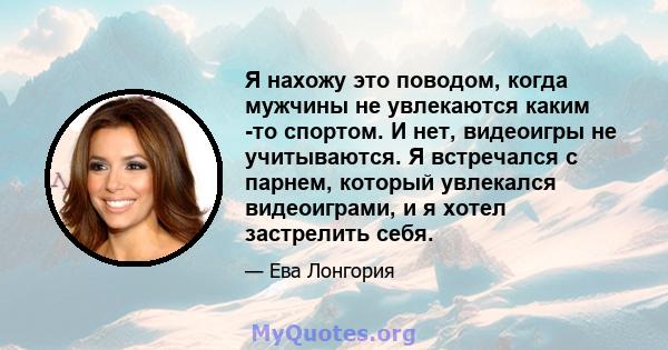 Я нахожу это поводом, когда мужчины не увлекаются каким -то спортом. И нет, видеоигры не учитываются. Я встречался с парнем, который увлекался видеоиграми, и я хотел застрелить себя.