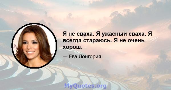 Я не сваха. Я ужасный сваха. Я всегда стараюсь. Я не очень хорош.