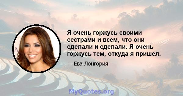 Я очень горжусь своими сестрами и всем, что они сделали и сделали. Я очень горжусь тем, откуда я пришел.