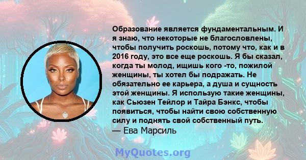 Образование является фундаментальным. И я знаю, что некоторые не благословлены, чтобы получить роскошь, потому что, как и в 2016 году, это все еще роскошь. Я бы сказал, когда ты молод, ищишь кого -то, пожилой женщины,