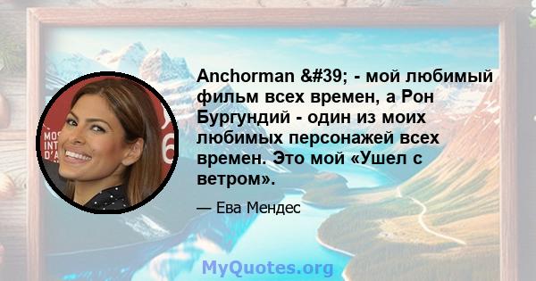 Anchorman ' - мой любимый фильм всех времен, а Рон Бургундий - один из моих любимых персонажей всех времен. Это мой «Ушел с ветром».