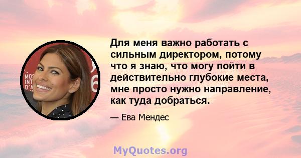 Для меня важно работать с сильным директором, потому что я знаю, что могу пойти в действительно глубокие места, мне просто нужно направление, как туда добраться.