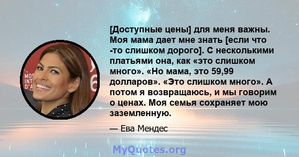 [Доступные цены] для меня важны. Моя мама дает мне знать [если что -то слишком дорого]. С несколькими платьями она, как «это слишком много». «Но мама, это 59,99 долларов». «Это слишком много». А потом я возвращаюсь, и